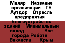 Маляр › Название организации ­ ГБ Аутдор › Отрасль предприятия ­ Благоустройство зданий › Минимальный оклад ­ 30 000 - Все города Работа » Вакансии   . Крым,Бахчисарай